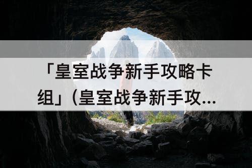 「皇室战争新手攻略卡组」(皇室战争新手攻略卡组搭配)