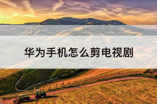 华为手机怎么剪电视剧