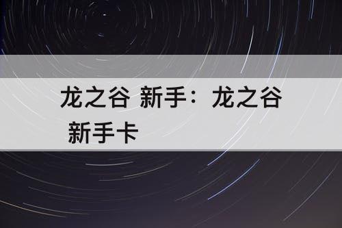 龙之谷 新手：龙之谷 新手卡