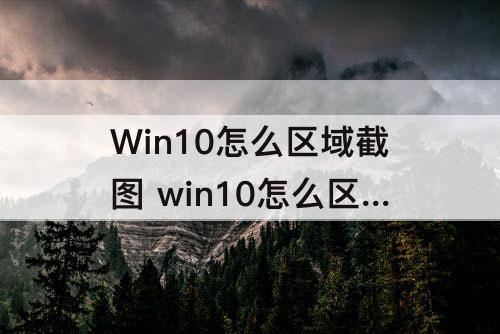 Win10怎么区域截图 win10怎么区域截图翻译