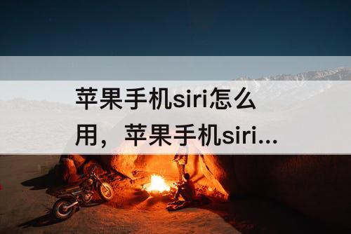 苹果手机siri怎么用，苹果手机siri怎么用语音回答