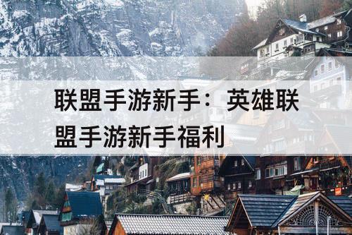 联盟手游新手：英雄联盟手游新手福利