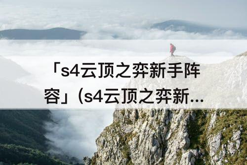 「s4云顶之弈新手阵容」(s4云顶之弈新手阵容推荐)