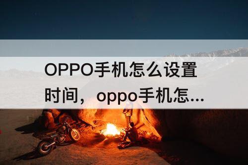 OPPO手机怎么设置时间，oppo手机怎么设置时间显示在桌面上
