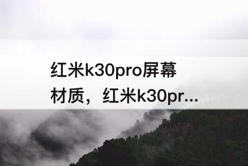 红米k30pro屏幕材质，红米k30pro屏幕材质对比小米10屏幕材质