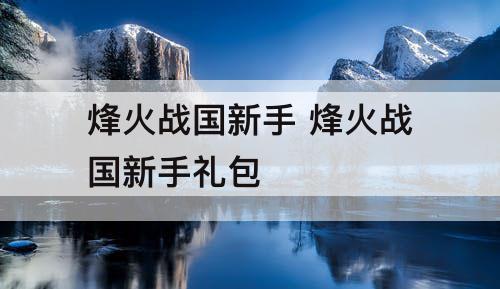 烽火战国新手 烽火战国新手礼包