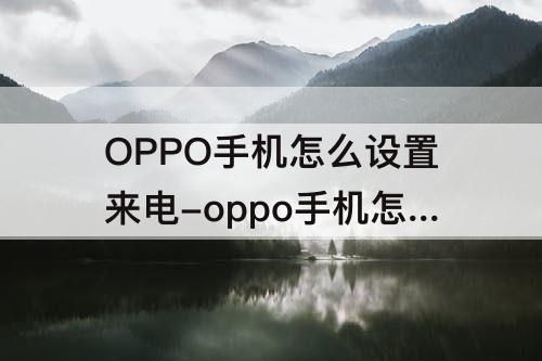 OPPO手机怎么设置来电-oppo手机怎么设置来电图片背景