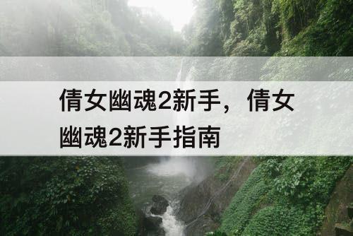 倩女幽魂2新手，倩女幽魂2新手指南