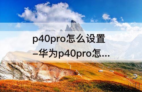 p40pro怎么设置-华为p40pro怎么设置永不休眠