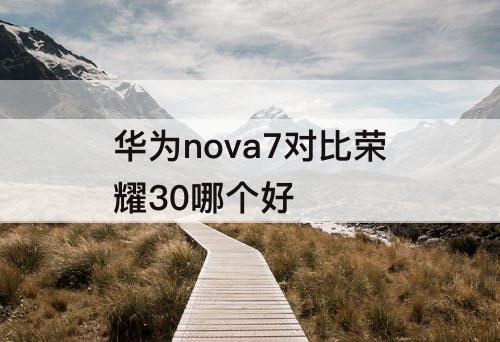 华为nova7对比荣耀30哪个好