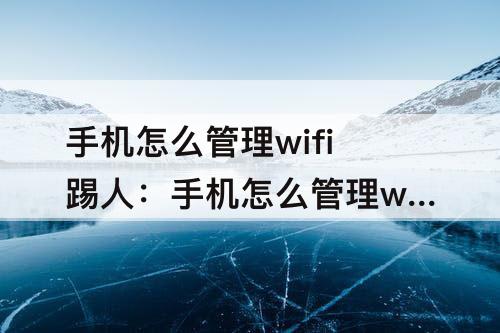 手机怎么管理wifi踢人：手机怎么管理wifi踢人腾达