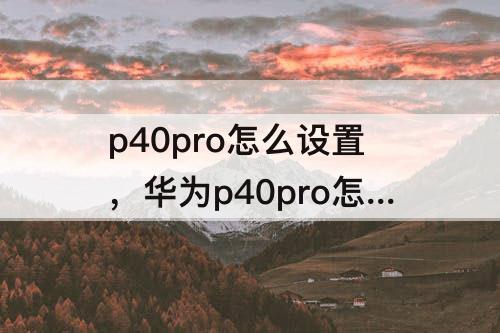 p40pro怎么设置，华为p40pro怎么设置时间在屏幕上