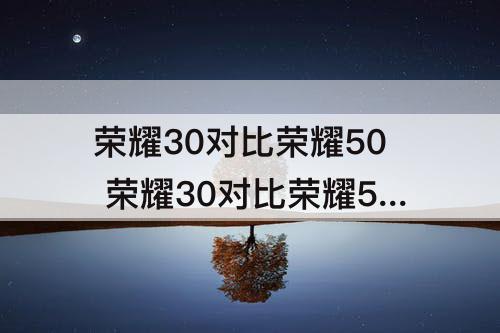 荣耀30对比荣耀50 荣耀30对比荣耀50pro