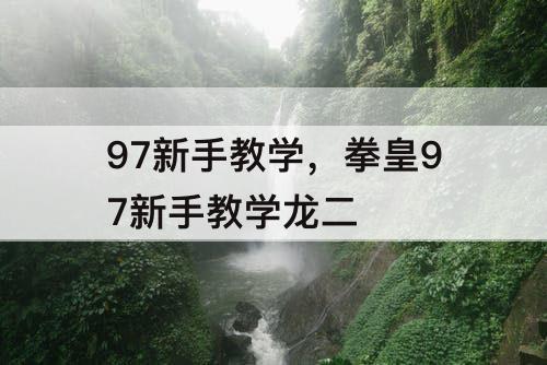 97新手教学，拳皇97新手教学龙二