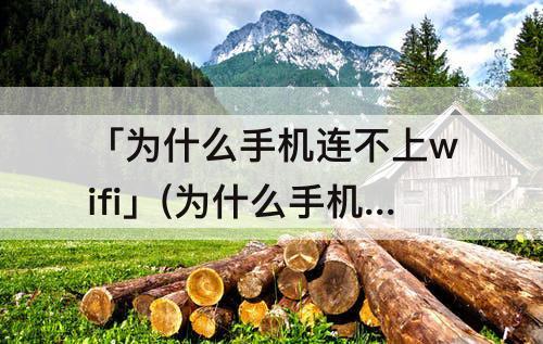 「为什么手机连不上wifi」(为什么手机连不上wifi拒绝请求)