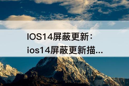 IOS14屏蔽更新：ios14屏蔽更新描述文件ios14