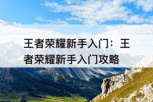 王者荣耀新手入门：王者荣耀新手入门攻略