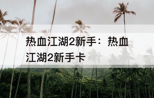 热血江湖2新手：热血江湖2新手卡