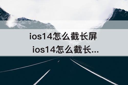 ios14怎么截长屏 ios14怎么截长屏图