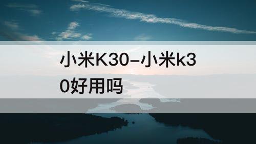 小米K30-小米k30好用吗