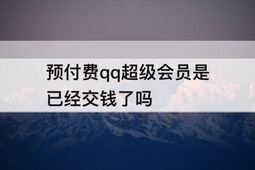 预付费qq超级会员是已经交钱了吗