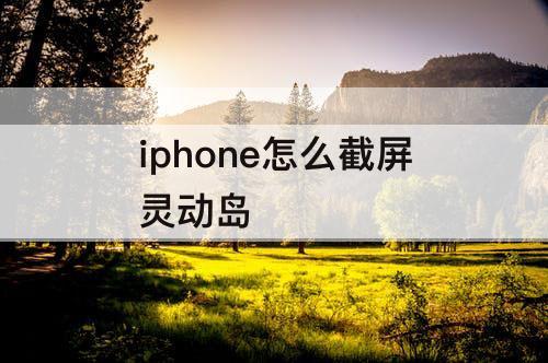 iphone怎么截屏灵动岛