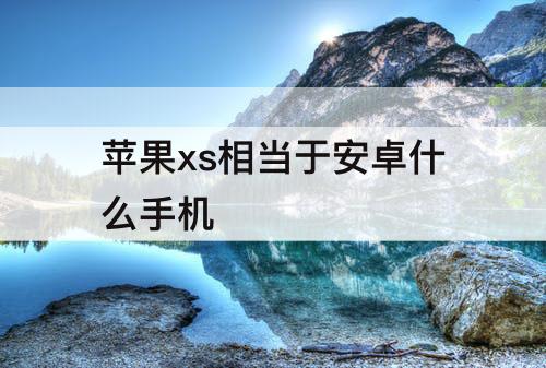 苹果xs相当于安卓什么手机