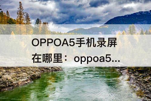 OPPOA5手机录屏在哪里：oppoa5手机录屏在哪里把声音打开