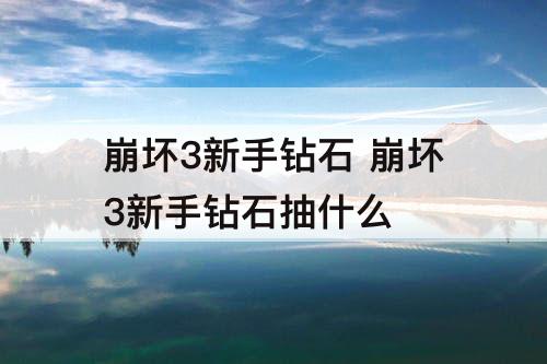崩坏3新手钻石 崩坏3新手钻石抽什么