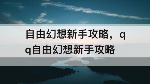 自由幻想新手攻略，qq自由幻想新手攻略