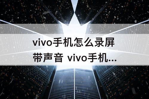 vivo手机怎么录屏带声音 vivo手机怎么录屏带声音y3s