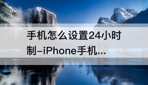 手机怎么设置24小时制-iPhone手机怎么设置24小时制