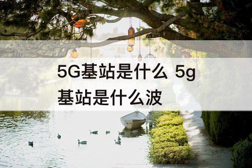 5G基站是什么 5g基站是什么波