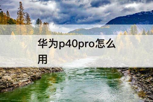华为p40pro怎么用