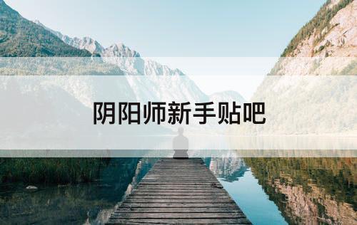 阴阳师新手贴吧