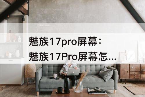 魅族17pro屏幕：魅族17Pro屏幕怎么样