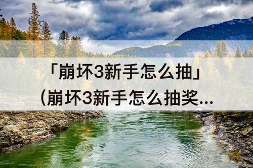 「崩坏3新手怎么抽」(崩坏3新手怎么抽奖)