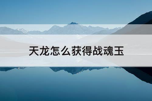 天龙怎么获得战魂玉