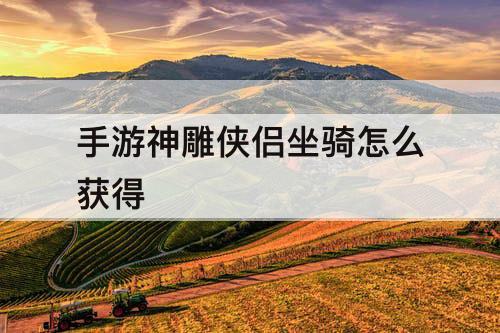 手游神雕侠侣坐骑怎么获得