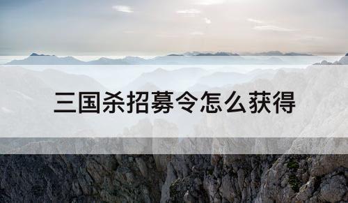 三国杀招募令怎么获得
