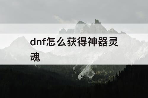 dnf怎么获得神器灵魂