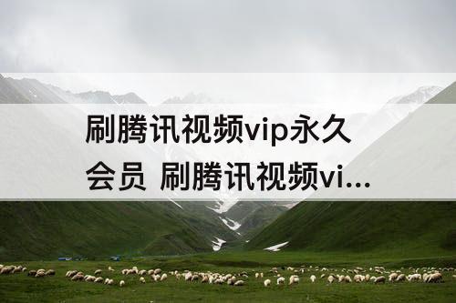 刷腾讯视频vip永久会员 刷腾讯视频vip永久会员代码