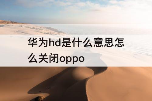 华为hd是什么意思怎么关闭oppo