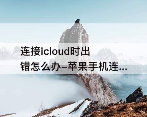连接icloud时出错怎么办-苹果手机连接icloud时出错怎么办