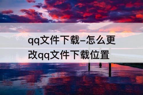 qq文件下载-怎么更改qq文件下载位置