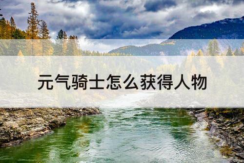 元气骑士怎么获得人物