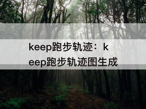 keep跑步轨迹：keep跑步轨迹图生成