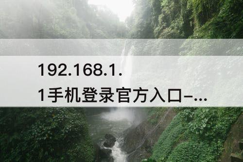 192.168.1.1手机登录官方入口-192.168.1.1手机登录官方入口192.168.1.1