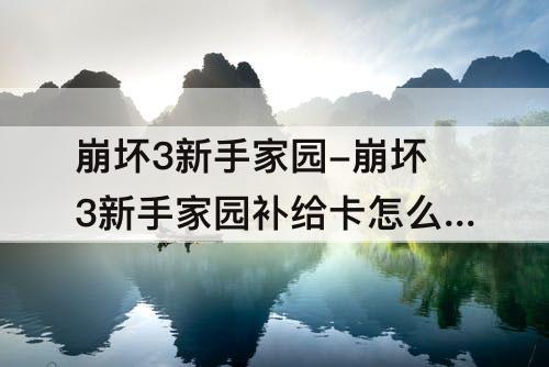 崩坏3新手家园-崩坏3新手家园补给卡怎么获得