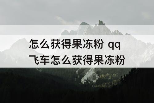 怎么获得果冻粉 qq飞车怎么获得果冻粉